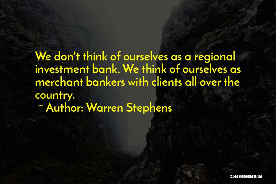 Warren Stephens Quotes: We Don't Think Of Ourselves As A Regional Investment Bank. We Think Of Ourselves As Merchant Bankers With Clients All