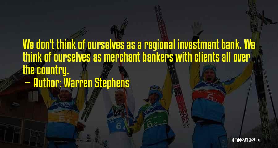 Warren Stephens Quotes: We Don't Think Of Ourselves As A Regional Investment Bank. We Think Of Ourselves As Merchant Bankers With Clients All