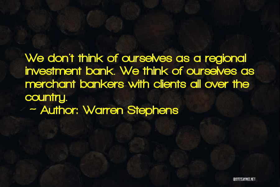 Warren Stephens Quotes: We Don't Think Of Ourselves As A Regional Investment Bank. We Think Of Ourselves As Merchant Bankers With Clients All