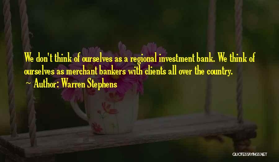 Warren Stephens Quotes: We Don't Think Of Ourselves As A Regional Investment Bank. We Think Of Ourselves As Merchant Bankers With Clients All
