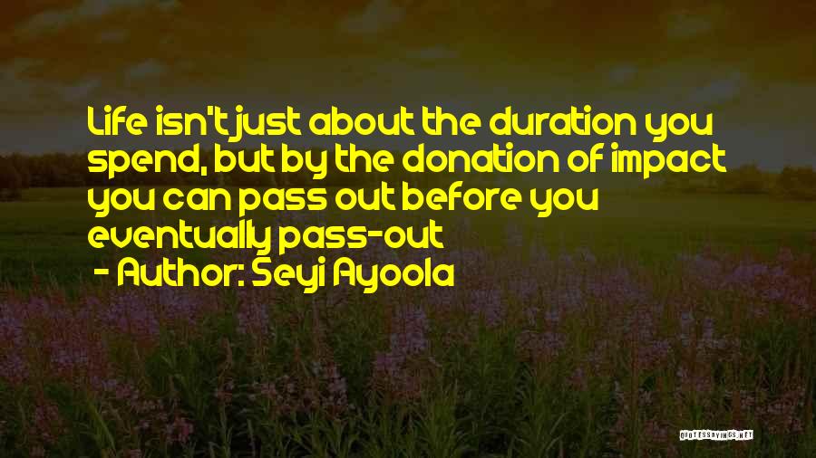 Seyi Ayoola Quotes: Life Isn't Just About The Duration You Spend, But By The Donation Of Impact You Can Pass Out Before You