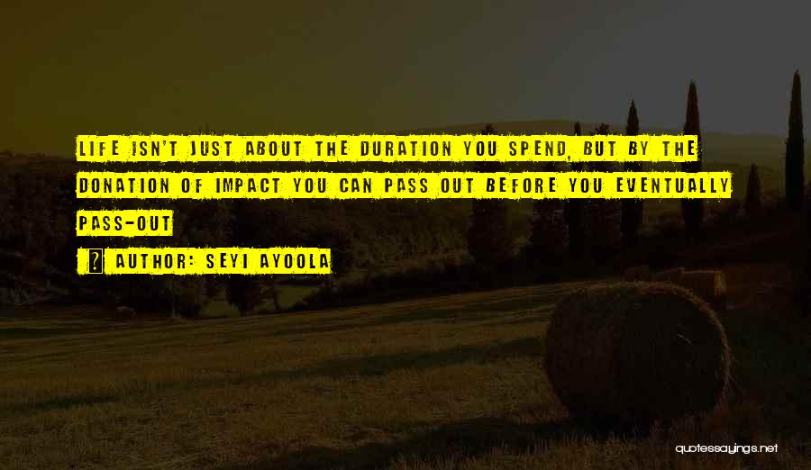 Seyi Ayoola Quotes: Life Isn't Just About The Duration You Spend, But By The Donation Of Impact You Can Pass Out Before You