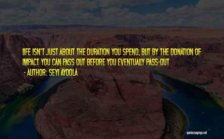 Seyi Ayoola Quotes: Life Isn't Just About The Duration You Spend, But By The Donation Of Impact You Can Pass Out Before You