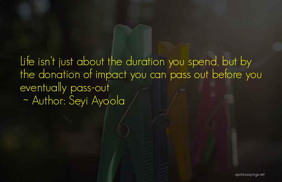 Seyi Ayoola Quotes: Life Isn't Just About The Duration You Spend, But By The Donation Of Impact You Can Pass Out Before You