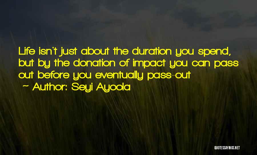 Seyi Ayoola Quotes: Life Isn't Just About The Duration You Spend, But By The Donation Of Impact You Can Pass Out Before You