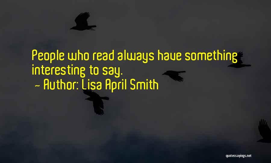 Lisa April Smith Quotes: People Who Read Always Have Something Interesting To Say.