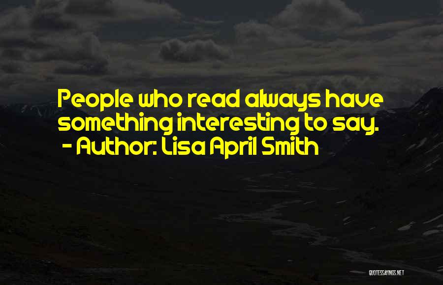 Lisa April Smith Quotes: People Who Read Always Have Something Interesting To Say.