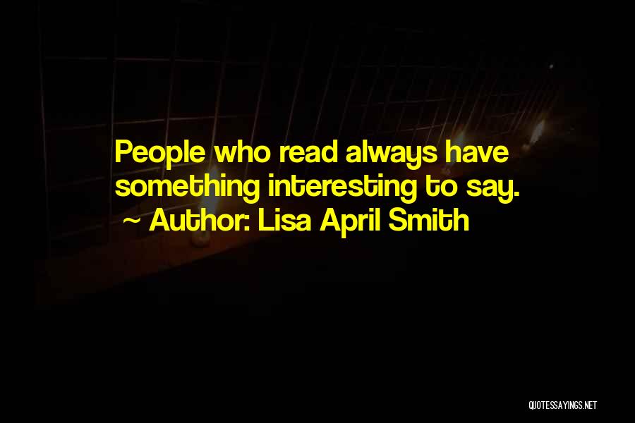 Lisa April Smith Quotes: People Who Read Always Have Something Interesting To Say.