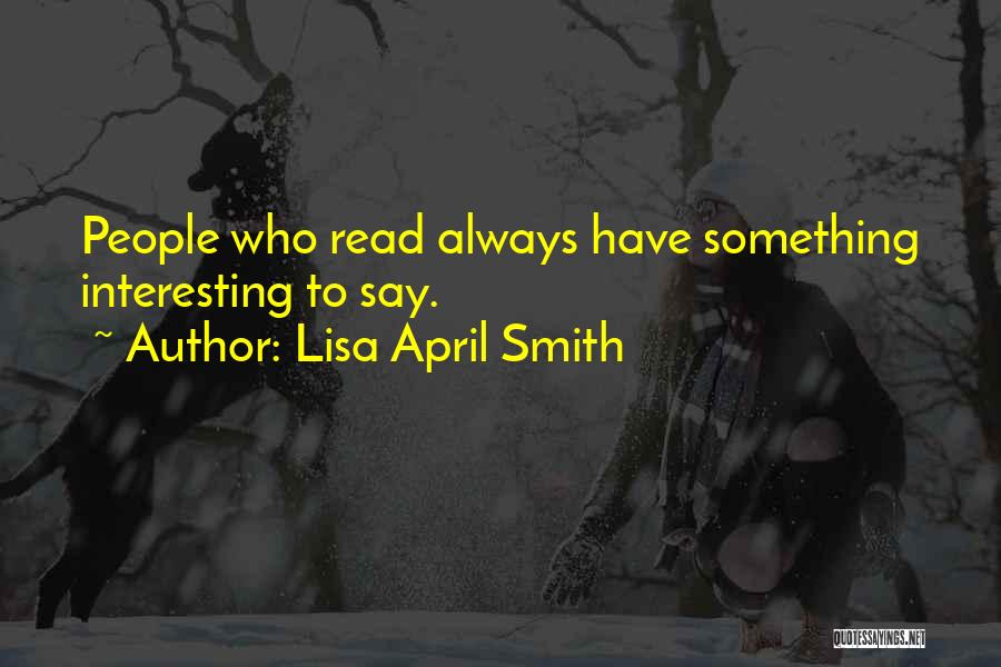 Lisa April Smith Quotes: People Who Read Always Have Something Interesting To Say.
