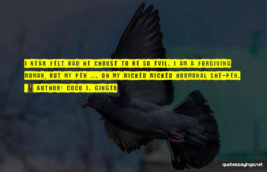 Coco J. Ginger Quotes: I Near Felt Bad He Choose To Be So Evil. I Am A Forgiving Woman, But My Pen ... Oh