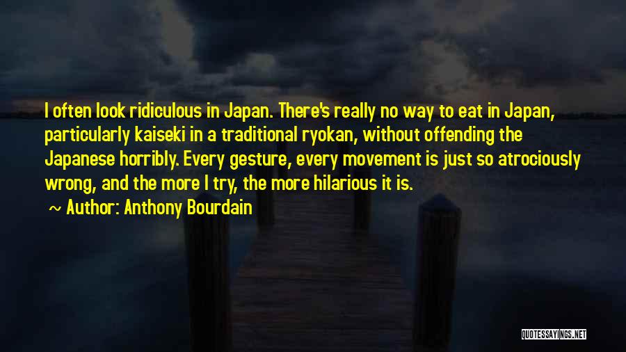 Anthony Bourdain Quotes: I Often Look Ridiculous In Japan. There's Really No Way To Eat In Japan, Particularly Kaiseki In A Traditional Ryokan,