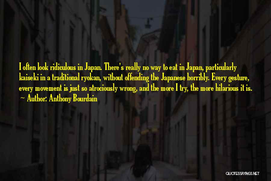 Anthony Bourdain Quotes: I Often Look Ridiculous In Japan. There's Really No Way To Eat In Japan, Particularly Kaiseki In A Traditional Ryokan,