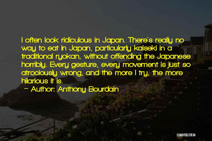 Anthony Bourdain Quotes: I Often Look Ridiculous In Japan. There's Really No Way To Eat In Japan, Particularly Kaiseki In A Traditional Ryokan,