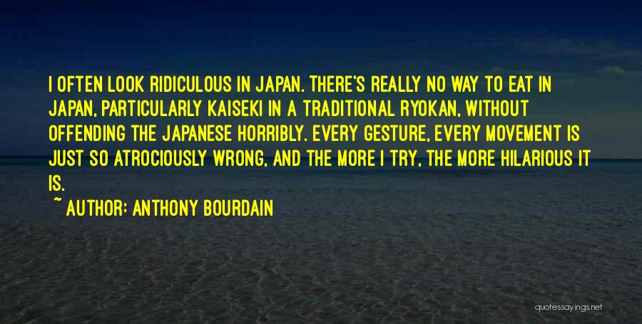 Anthony Bourdain Quotes: I Often Look Ridiculous In Japan. There's Really No Way To Eat In Japan, Particularly Kaiseki In A Traditional Ryokan,