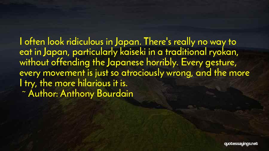 Anthony Bourdain Quotes: I Often Look Ridiculous In Japan. There's Really No Way To Eat In Japan, Particularly Kaiseki In A Traditional Ryokan,