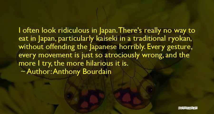 Anthony Bourdain Quotes: I Often Look Ridiculous In Japan. There's Really No Way To Eat In Japan, Particularly Kaiseki In A Traditional Ryokan,