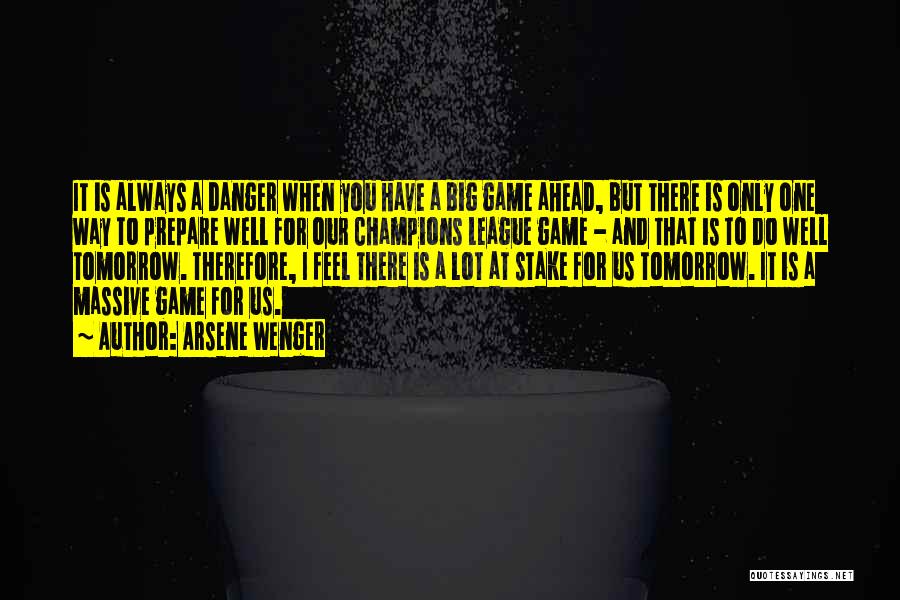 Arsene Wenger Quotes: It Is Always A Danger When You Have A Big Game Ahead, But There Is Only One Way To Prepare