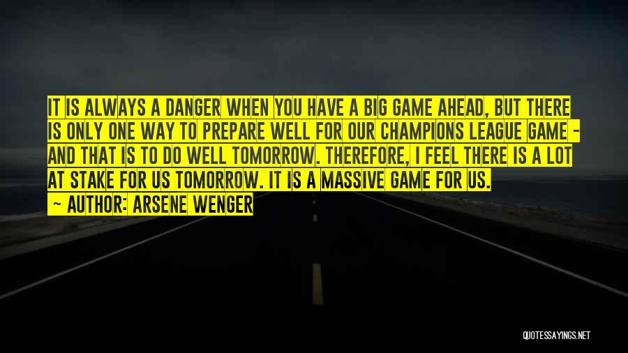 Arsene Wenger Quotes: It Is Always A Danger When You Have A Big Game Ahead, But There Is Only One Way To Prepare