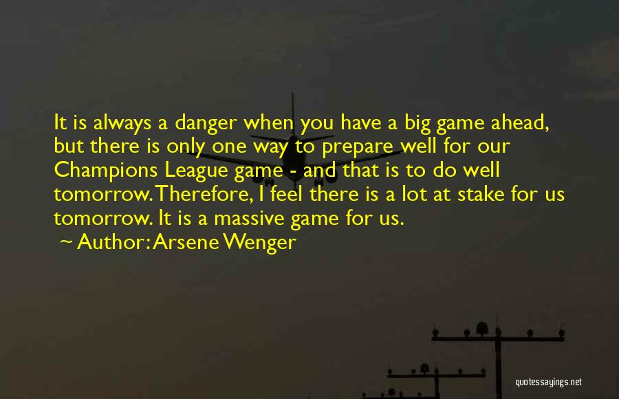 Arsene Wenger Quotes: It Is Always A Danger When You Have A Big Game Ahead, But There Is Only One Way To Prepare