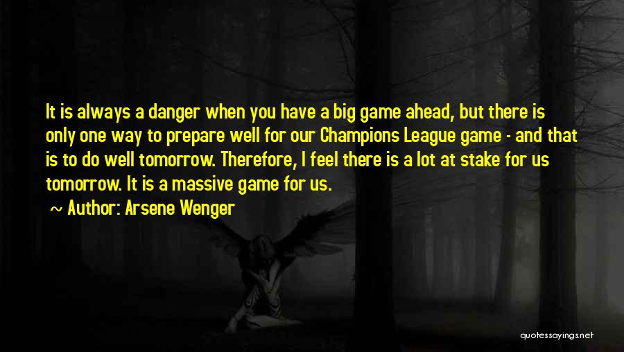 Arsene Wenger Quotes: It Is Always A Danger When You Have A Big Game Ahead, But There Is Only One Way To Prepare