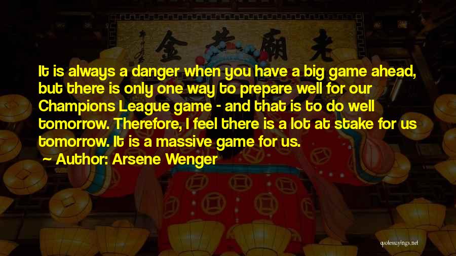 Arsene Wenger Quotes: It Is Always A Danger When You Have A Big Game Ahead, But There Is Only One Way To Prepare