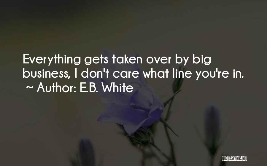 E.B. White Quotes: Everything Gets Taken Over By Big Business, I Don't Care What Line You're In.