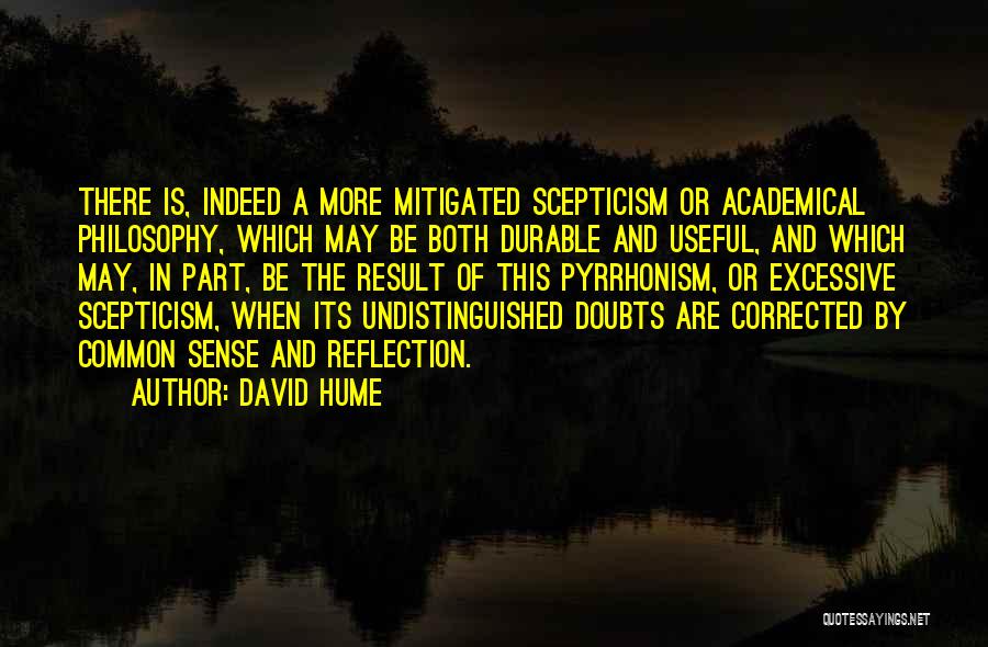 David Hume Quotes: There Is, Indeed A More Mitigated Scepticism Or Academical Philosophy, Which May Be Both Durable And Useful, And Which May,
