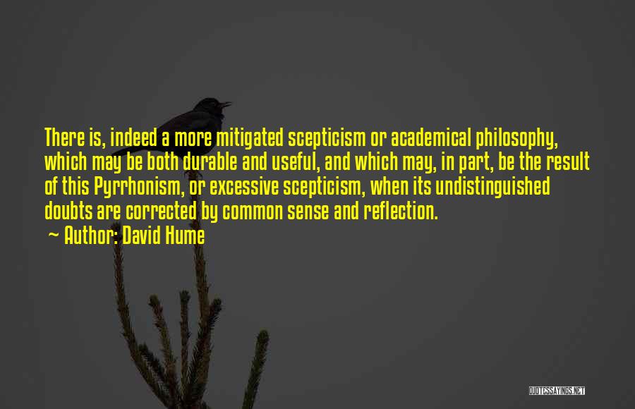David Hume Quotes: There Is, Indeed A More Mitigated Scepticism Or Academical Philosophy, Which May Be Both Durable And Useful, And Which May,