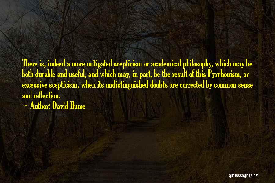 David Hume Quotes: There Is, Indeed A More Mitigated Scepticism Or Academical Philosophy, Which May Be Both Durable And Useful, And Which May,
