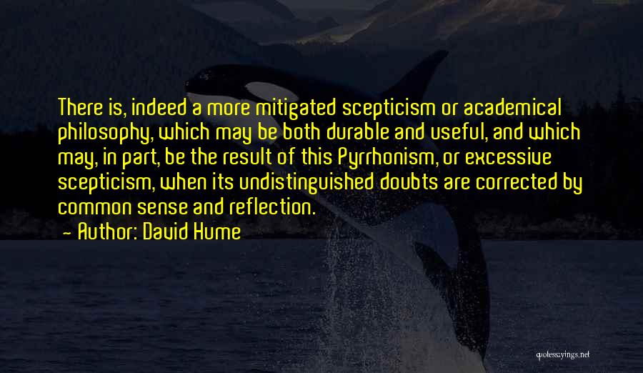 David Hume Quotes: There Is, Indeed A More Mitigated Scepticism Or Academical Philosophy, Which May Be Both Durable And Useful, And Which May,