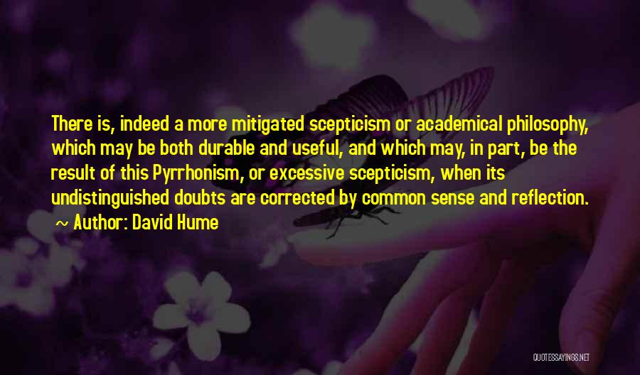 David Hume Quotes: There Is, Indeed A More Mitigated Scepticism Or Academical Philosophy, Which May Be Both Durable And Useful, And Which May,
