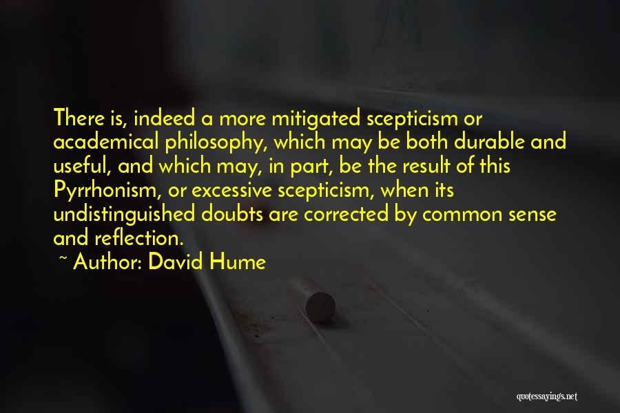 David Hume Quotes: There Is, Indeed A More Mitigated Scepticism Or Academical Philosophy, Which May Be Both Durable And Useful, And Which May,