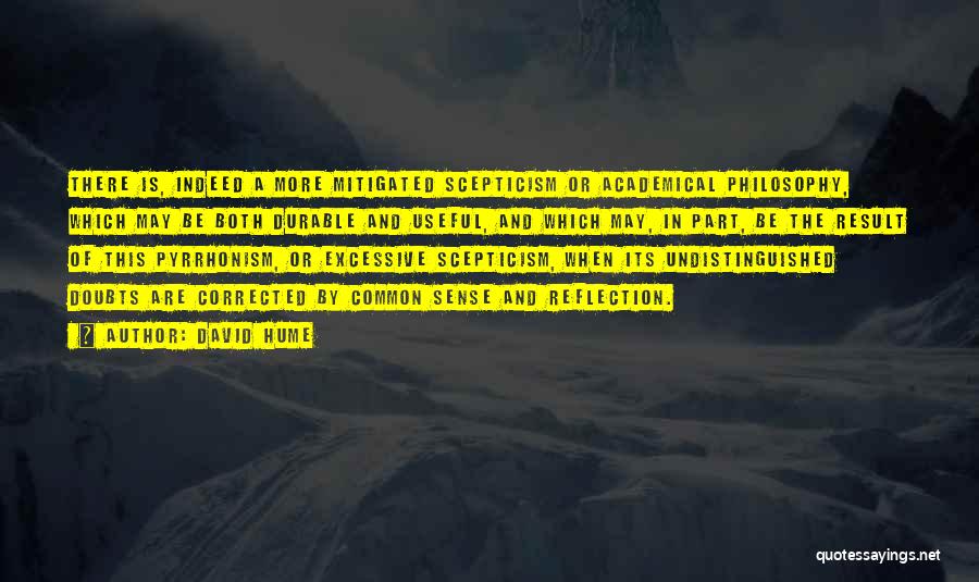 David Hume Quotes: There Is, Indeed A More Mitigated Scepticism Or Academical Philosophy, Which May Be Both Durable And Useful, And Which May,