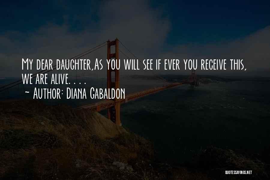 Diana Gabaldon Quotes: My Dear Daughter,as You Will See If Ever You Receive This, We Are Alive. . . .