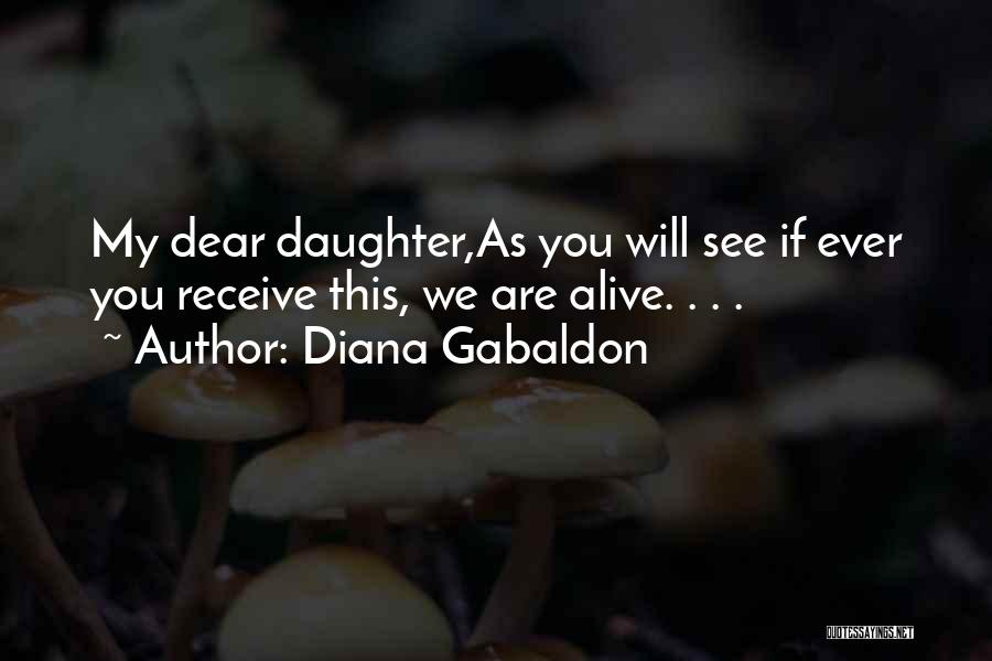Diana Gabaldon Quotes: My Dear Daughter,as You Will See If Ever You Receive This, We Are Alive. . . .