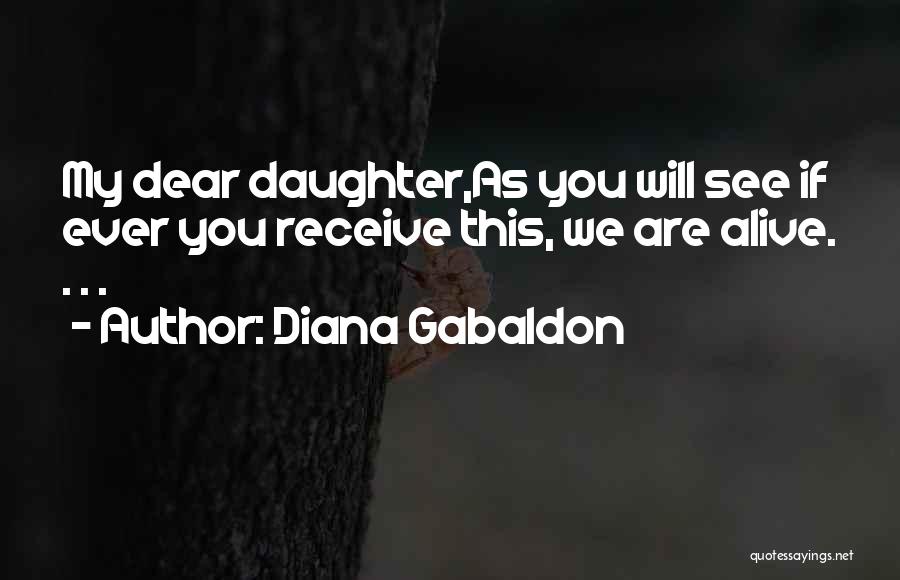 Diana Gabaldon Quotes: My Dear Daughter,as You Will See If Ever You Receive This, We Are Alive. . . .
