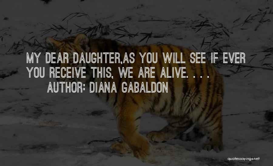 Diana Gabaldon Quotes: My Dear Daughter,as You Will See If Ever You Receive This, We Are Alive. . . .