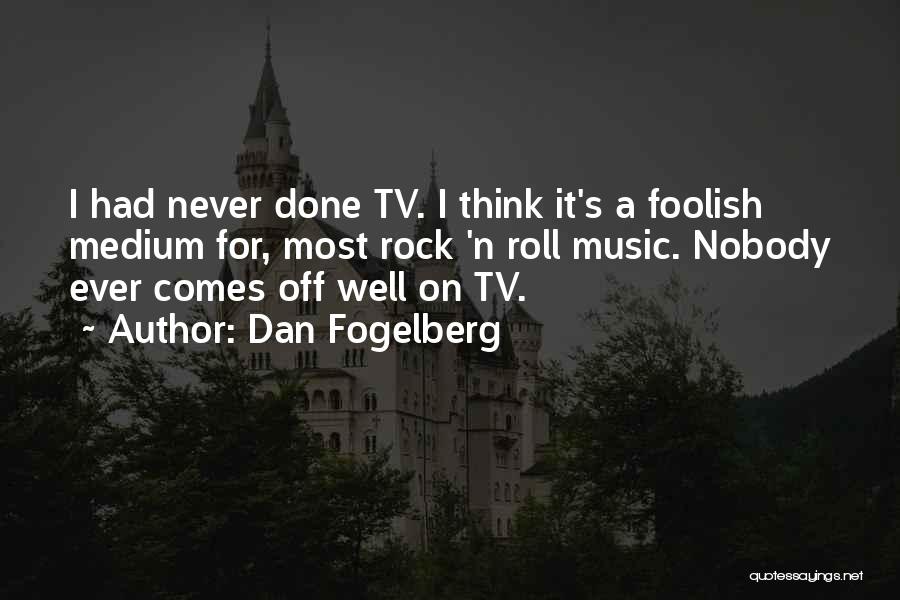 Dan Fogelberg Quotes: I Had Never Done Tv. I Think It's A Foolish Medium For, Most Rock 'n Roll Music. Nobody Ever Comes