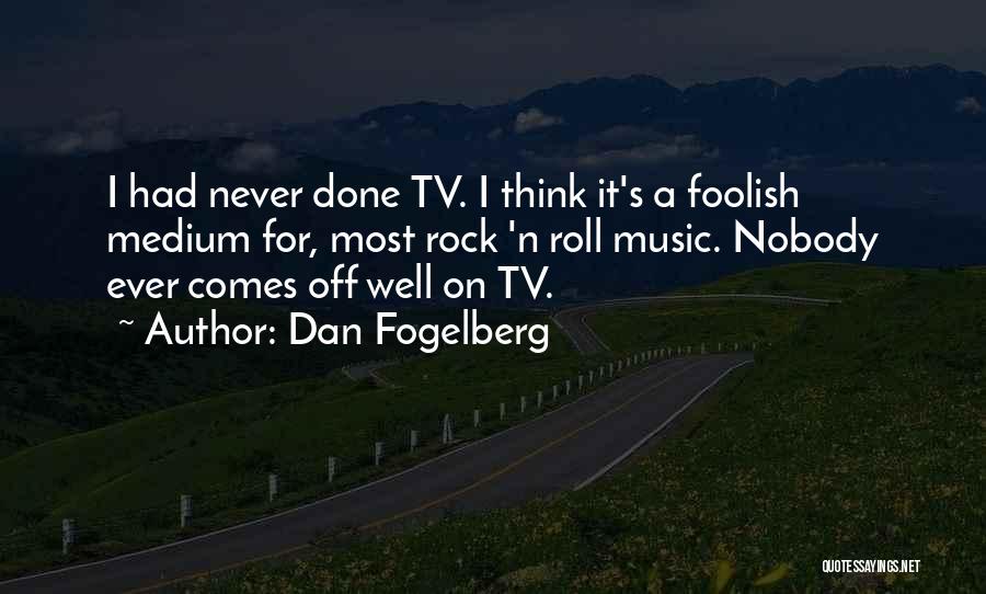 Dan Fogelberg Quotes: I Had Never Done Tv. I Think It's A Foolish Medium For, Most Rock 'n Roll Music. Nobody Ever Comes
