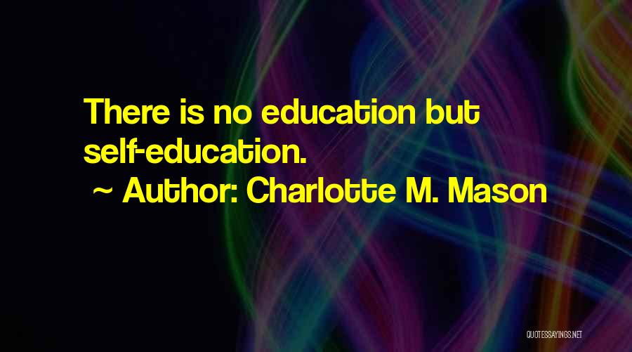 Charlotte M. Mason Quotes: There Is No Education But Self-education.