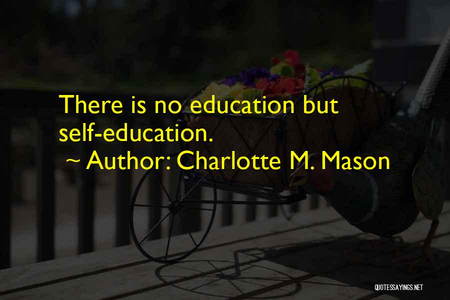 Charlotte M. Mason Quotes: There Is No Education But Self-education.