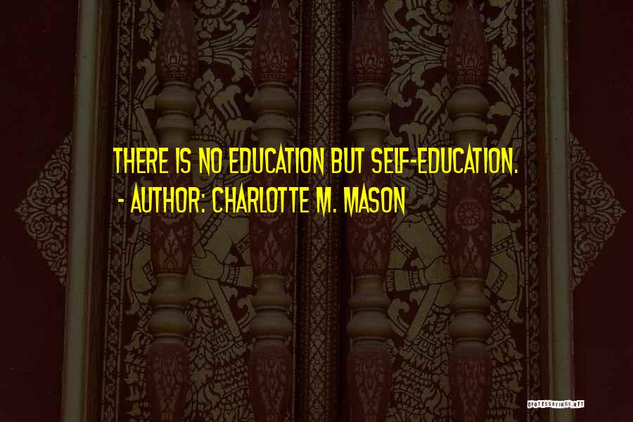 Charlotte M. Mason Quotes: There Is No Education But Self-education.