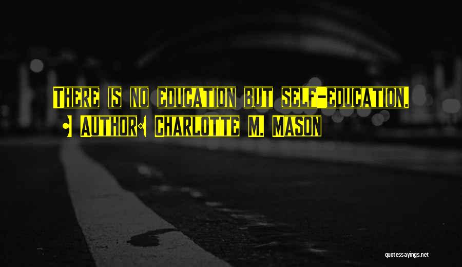 Charlotte M. Mason Quotes: There Is No Education But Self-education.