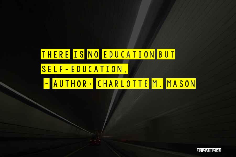 Charlotte M. Mason Quotes: There Is No Education But Self-education.