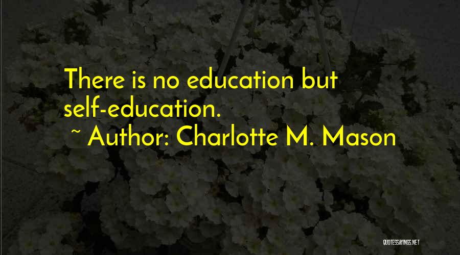 Charlotte M. Mason Quotes: There Is No Education But Self-education.