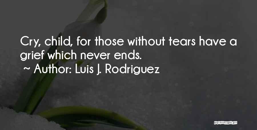 Luis J. Rodriguez Quotes: Cry, Child, For Those Without Tears Have A Grief Which Never Ends.