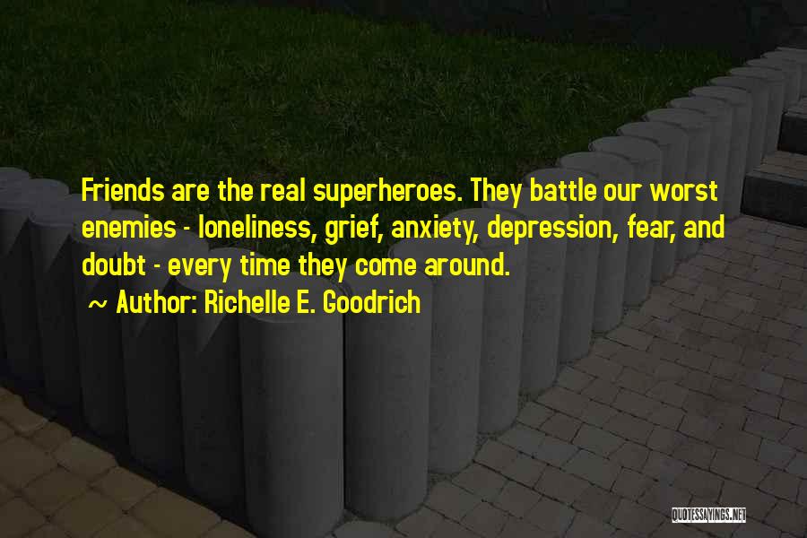 Richelle E. Goodrich Quotes: Friends Are The Real Superheroes. They Battle Our Worst Enemies - Loneliness, Grief, Anxiety, Depression, Fear, And Doubt - Every