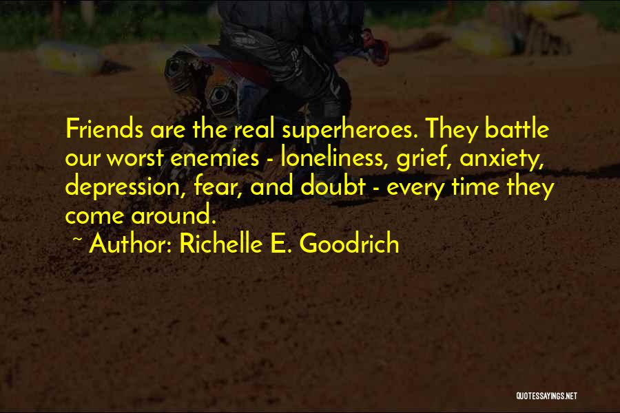 Richelle E. Goodrich Quotes: Friends Are The Real Superheroes. They Battle Our Worst Enemies - Loneliness, Grief, Anxiety, Depression, Fear, And Doubt - Every