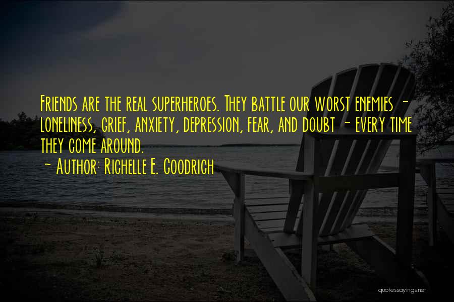 Richelle E. Goodrich Quotes: Friends Are The Real Superheroes. They Battle Our Worst Enemies - Loneliness, Grief, Anxiety, Depression, Fear, And Doubt - Every