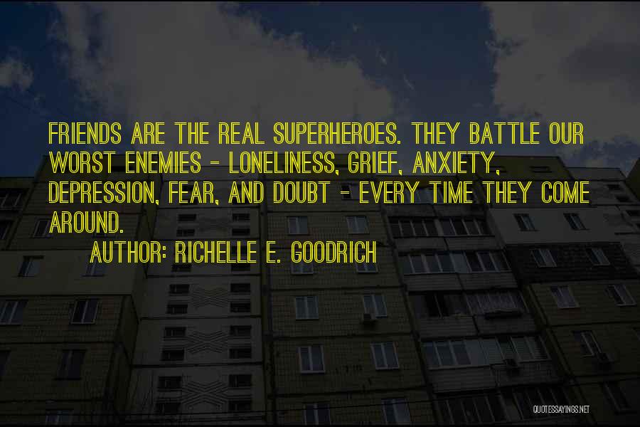 Richelle E. Goodrich Quotes: Friends Are The Real Superheroes. They Battle Our Worst Enemies - Loneliness, Grief, Anxiety, Depression, Fear, And Doubt - Every